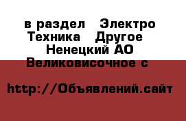  в раздел : Электро-Техника » Другое . Ненецкий АО,Великовисочное с.
